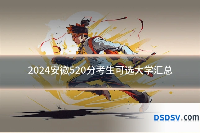 2024安徽520分考生可选大学汇总