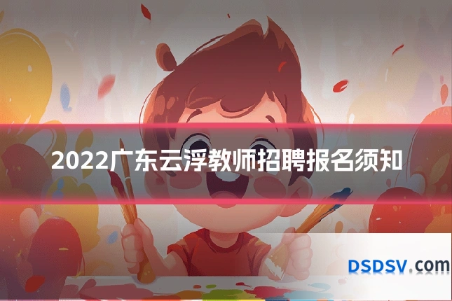 2022广东云浮教师招聘报名须知