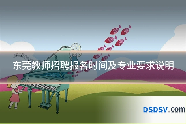 东莞教师招聘报名时间及专业要求说明