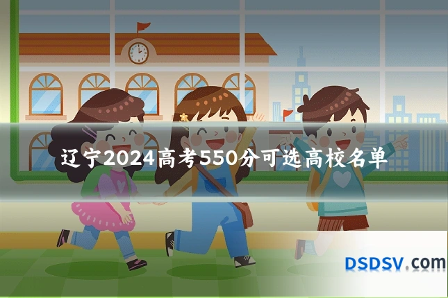 辽宁2024高考550分可选高校名单