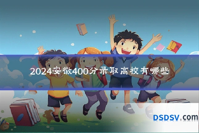 2024安徽400分录取高校有哪些