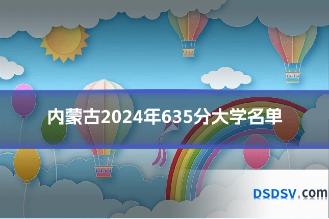 内蒙古2024年635分大学名单