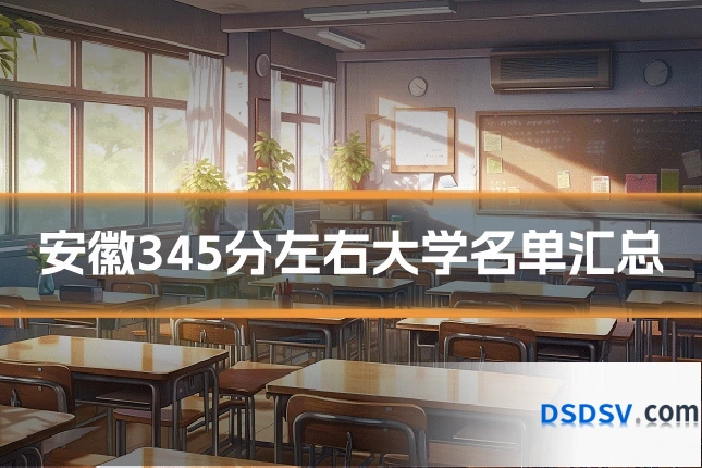 安徽345分左右大学名单汇总