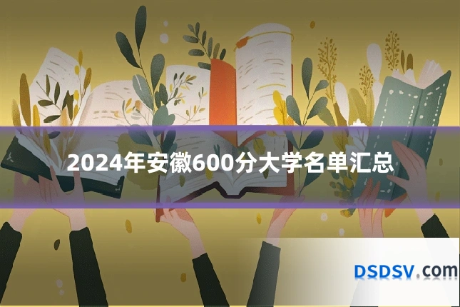 2024年安徽600分大学名单汇总