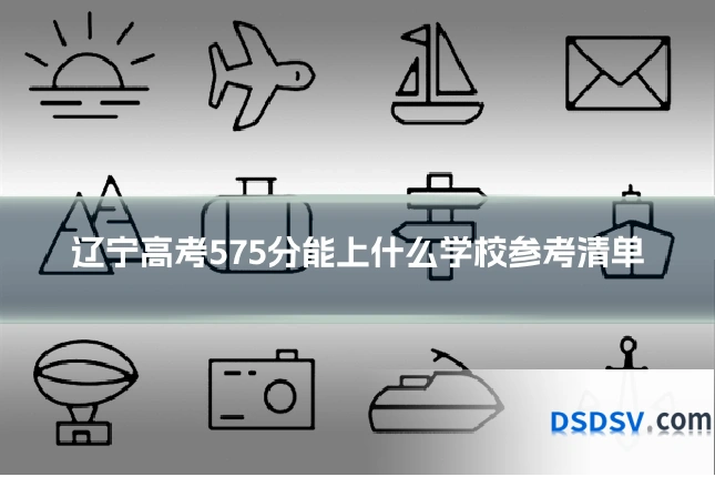 辽宁高考575分能上什么学校参考清单