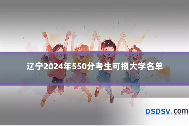 辽宁2024年550分考生可报大学名单