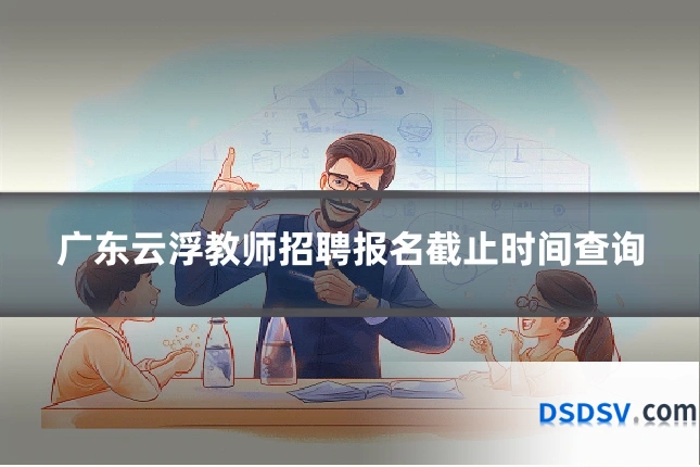 广东云浮教师招聘报名截止时间查询