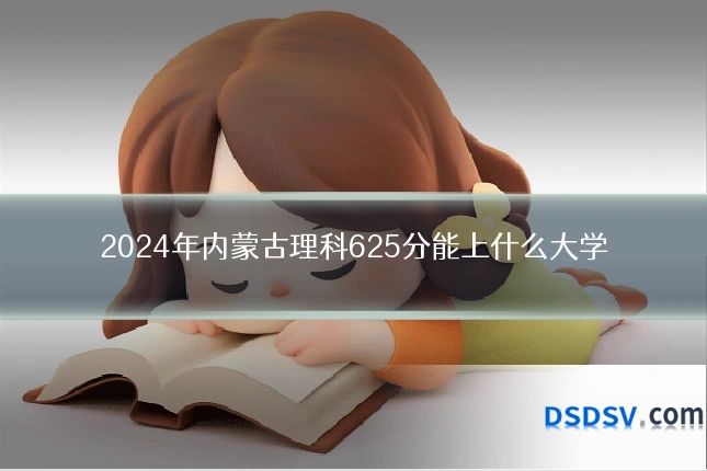 2024年内蒙古理科625分能上什么大学