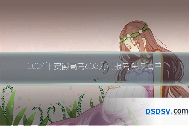 2024年安徽高考605分可报考院校清单