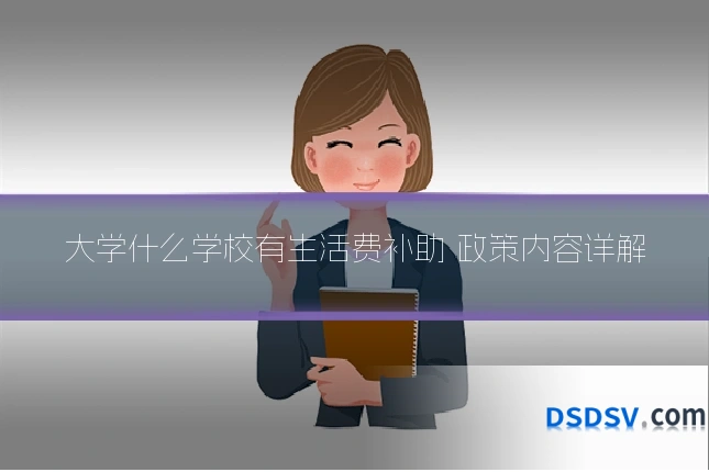 大学什么学校有生活费补助 政策内容详解