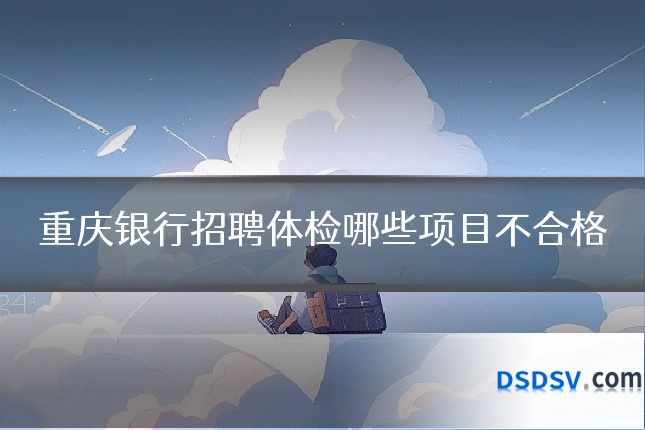 重庆银行招聘体检哪些项目不合格
