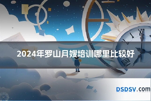 2024年罗山月嫂培训哪里比较好