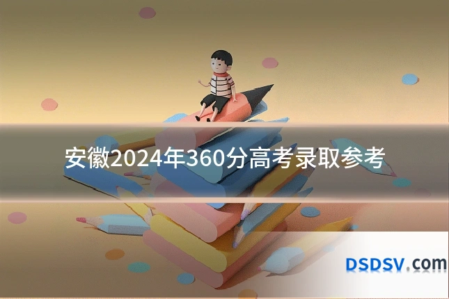 安徽2024年360分高考录取参考