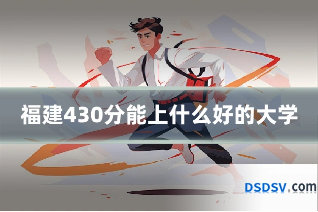 福建430分能上什么好的大学