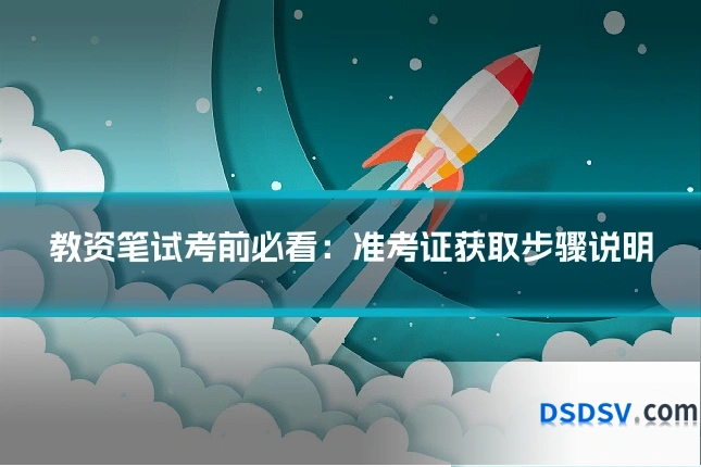 教资笔试考前必看：准考证获取步骤说明
