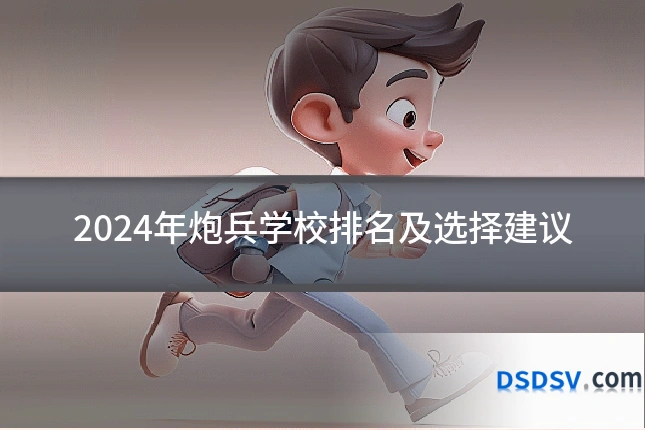 2024年炮兵学校排名及选择建议