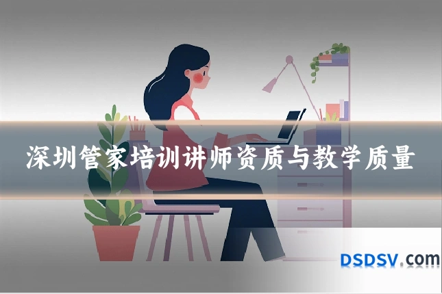 深圳管家培训讲师资质与教学质量