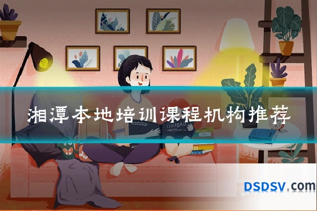 湘潭本地培训课程机构推荐