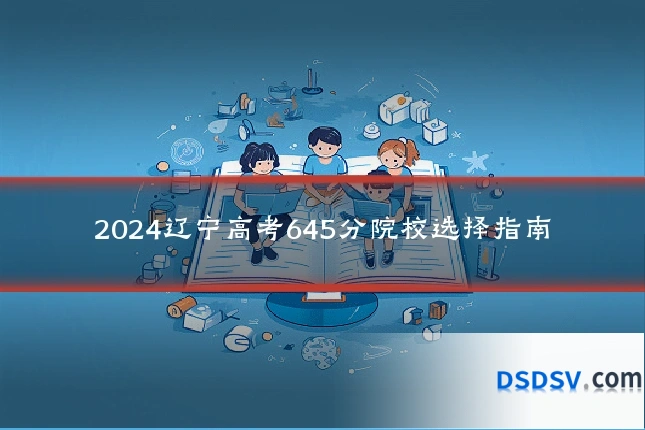 2024辽宁高考645分院校选择指南