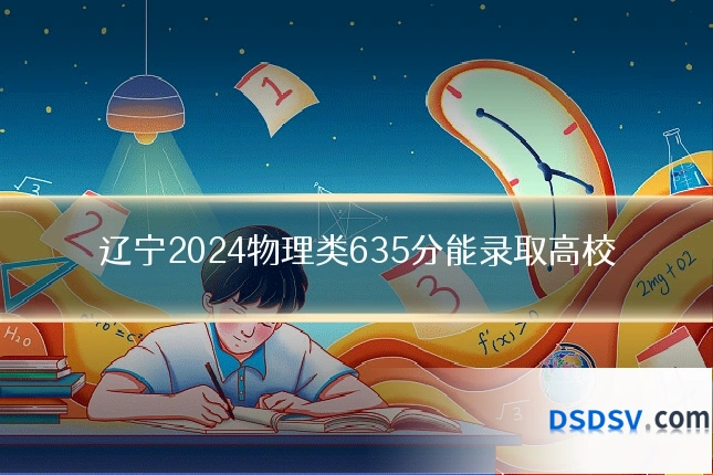 辽宁2024物理类635分能录取高校