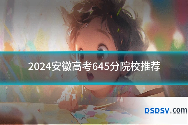 2024安徽高考645分院校推荐