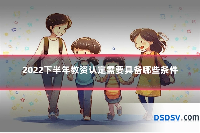 2022下半年教资认定需要具备哪些条件