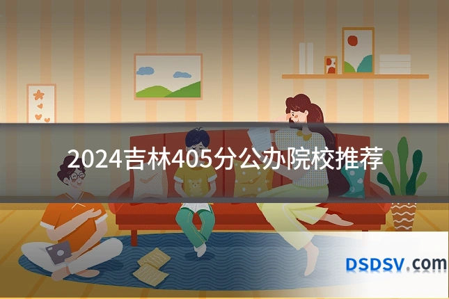 2024吉林405分公办院校推荐