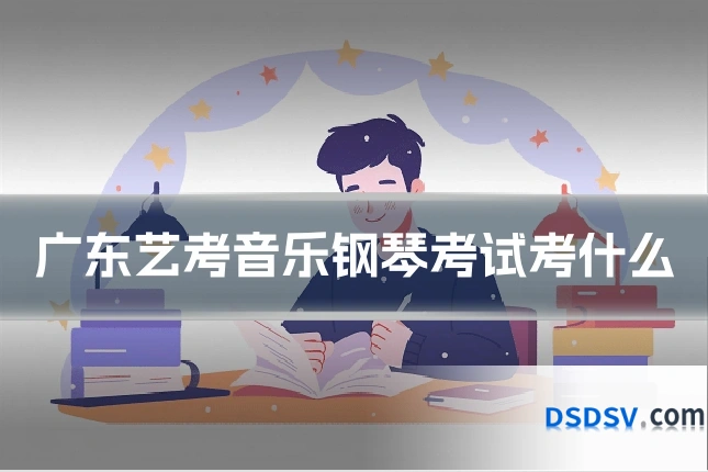 广东艺考音乐钢琴考试考什么
