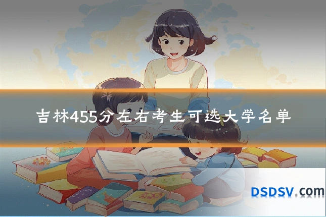 吉林455分左右考生可选大学名单