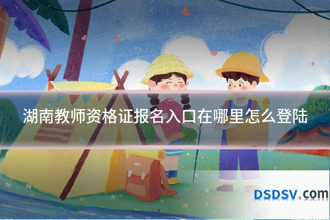 湖南教师资格证报名入口在哪里怎么登陆