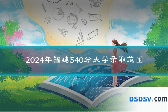 2024年福建540分大学录取范围