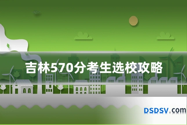 吉林570分考生选校攻略
