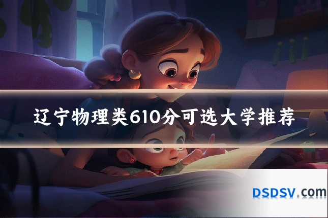 辽宁物理类610分可选大学推荐