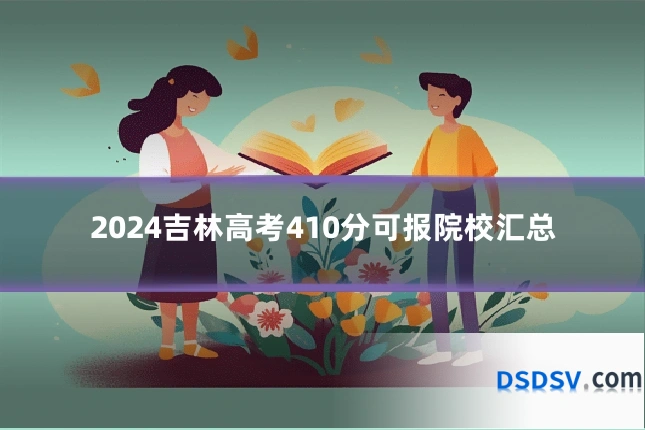 2024吉林高考410分可报院校汇总