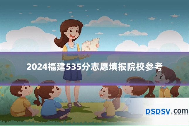 2024福建535分志愿填报院校参考