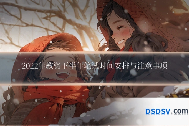 2022年教资下半年笔试时间安排与注意事项