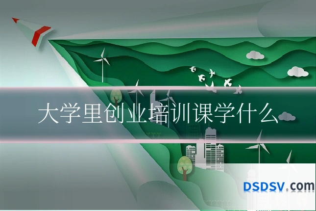 大学里创业培训课学什么