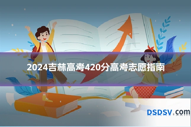 2024吉林高考420分高考志愿指南