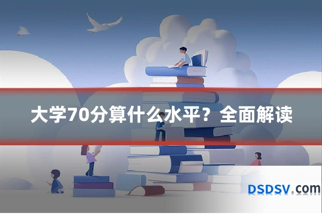 大学70分算什么水平?全面解读