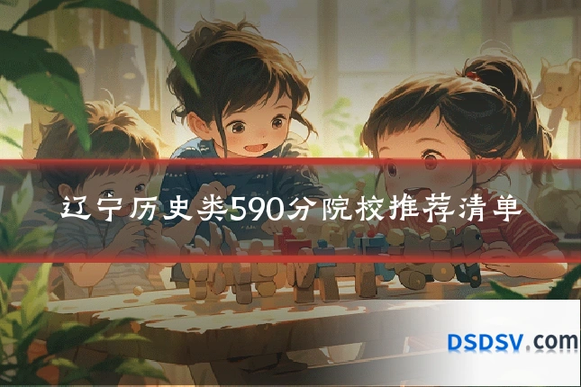 辽宁历史类590分院校推荐清单