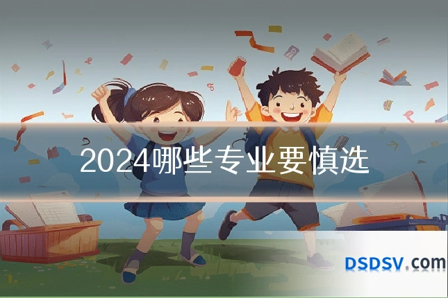 2024哪些专业要慎选