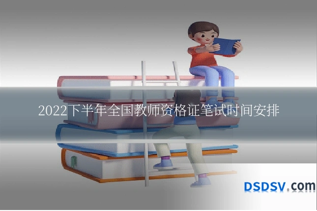 2022下半年全国教师资格证笔试时间安排