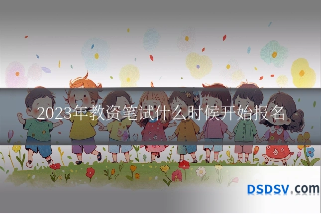 2023年教资笔试什么时候开始报名