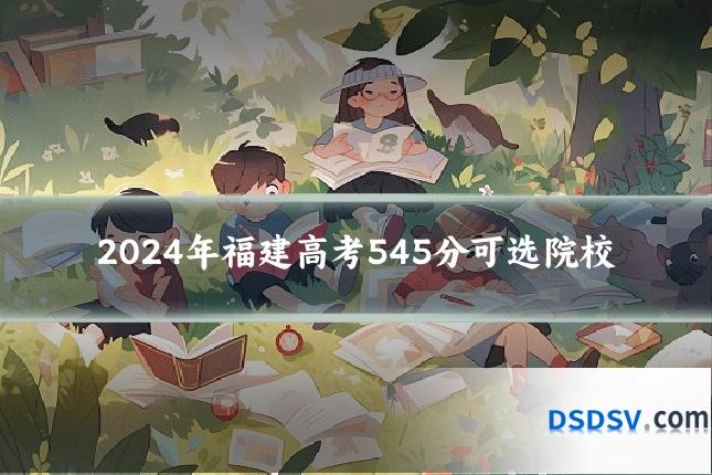 2024年福建高考545分可选院校