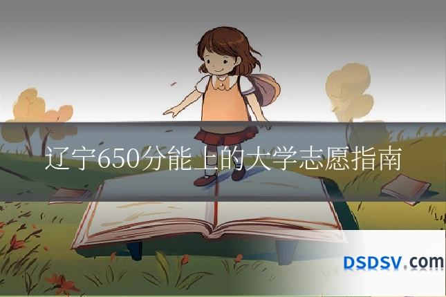 辽宁650分能上的大学志愿指南