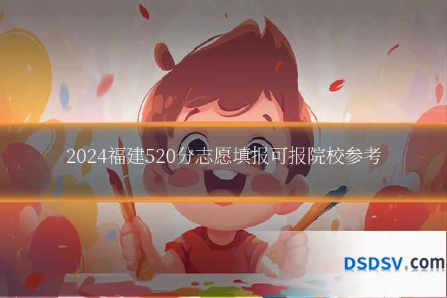 2024福建520分志愿填报可报院校参考