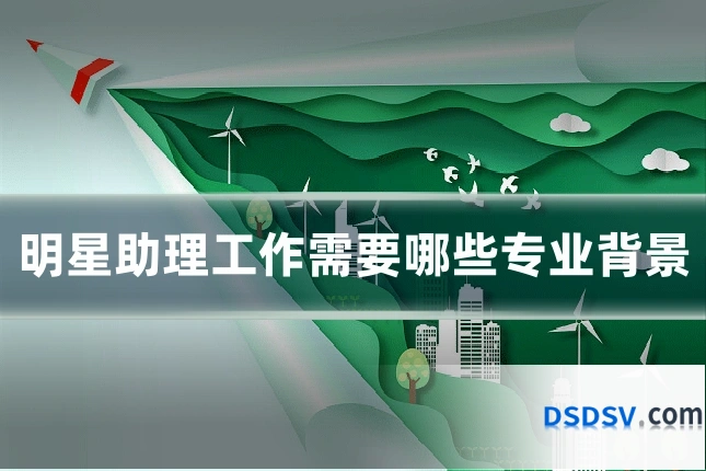 明星助理工作需要哪些专业背景