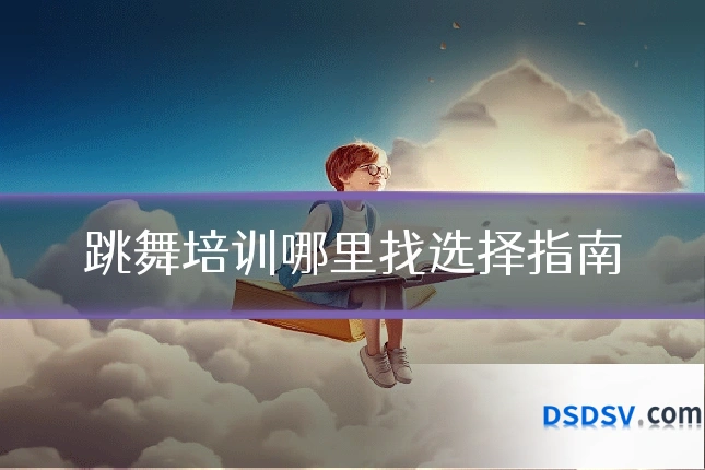 跳舞培训哪里找选择指南