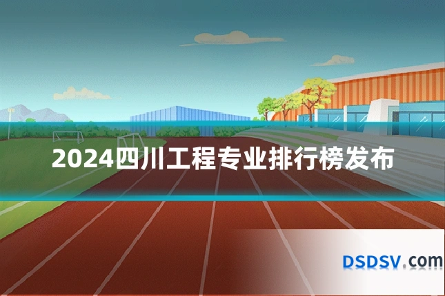 2024四川工程专业排行榜发布