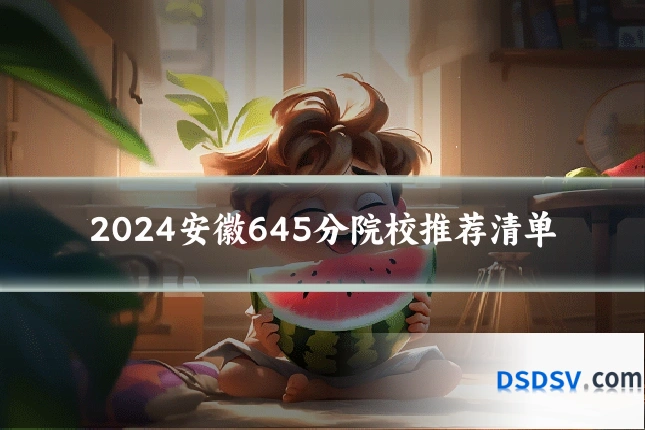 2024安徽645分院校推荐清单